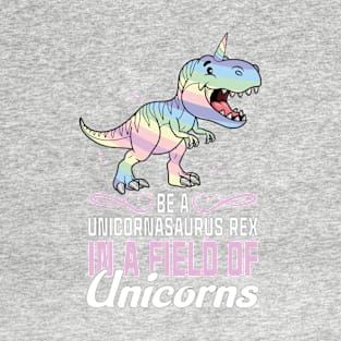 Be a unicornasaurus rex in a field of unicorns T-Shirt